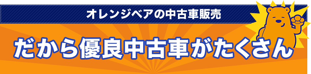 オレンジベアの中古車販売だから優良中古車がたくさん
